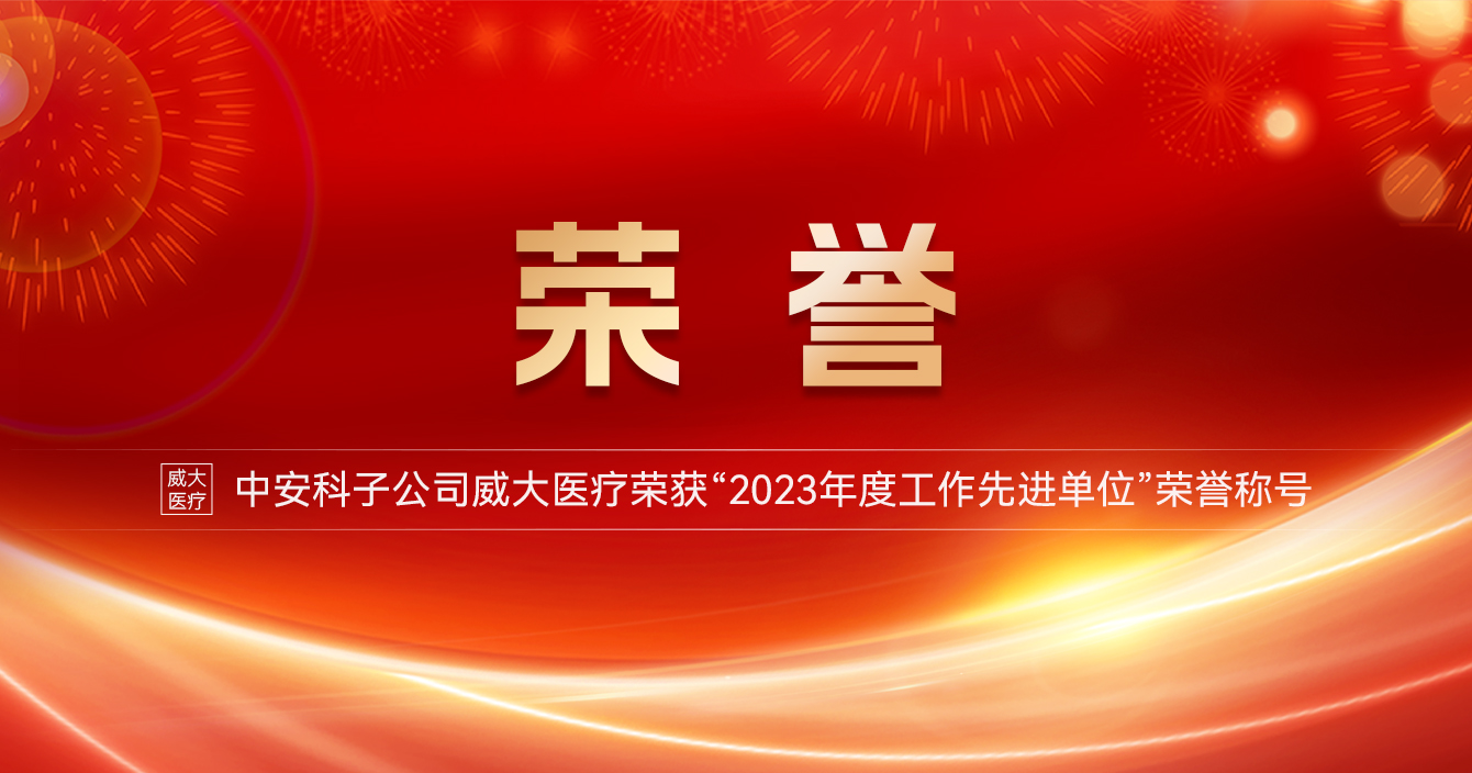 中(zhong)安(an)科(ke)子(zi)公(gōng)司威大(da)醫(yī)療榮獲“2023年(nian)度工(gong)作(zuò)先(xian)進(jin)單(dan)位”榮譽稱号